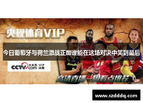 今日葡萄牙与荷兰激战正酣谁能在这场对决中笑到最后