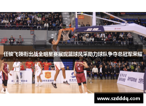 任骏飞领衔出战全明星赛展现篮球风采助力球队争夺总冠军荣耀